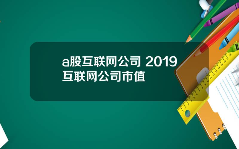 a股互联网公司 2019互联网公司市值